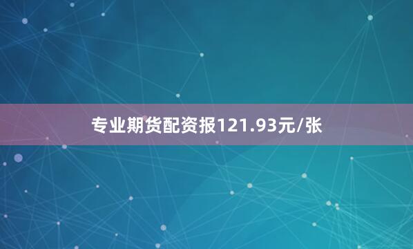 专业期货配资报121.93元/张