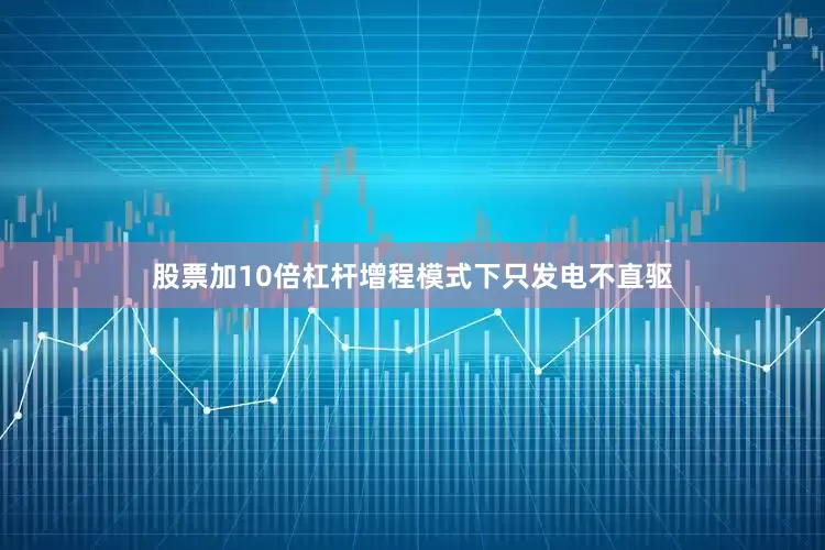 股票加10倍杠杆增程模式下只发电不直驱