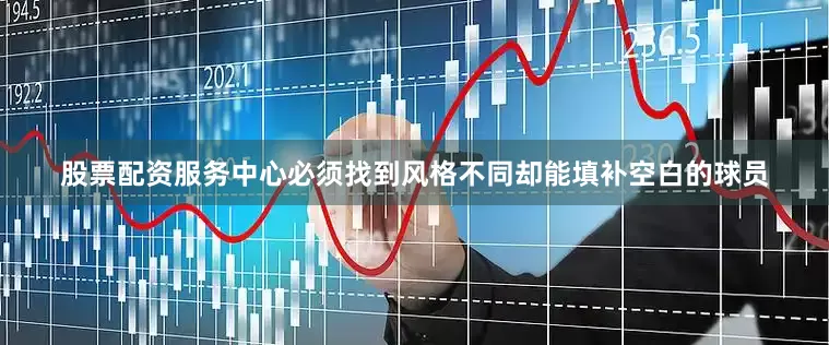 股票配资服务中心必须找到风格不同却能填补空白的球员