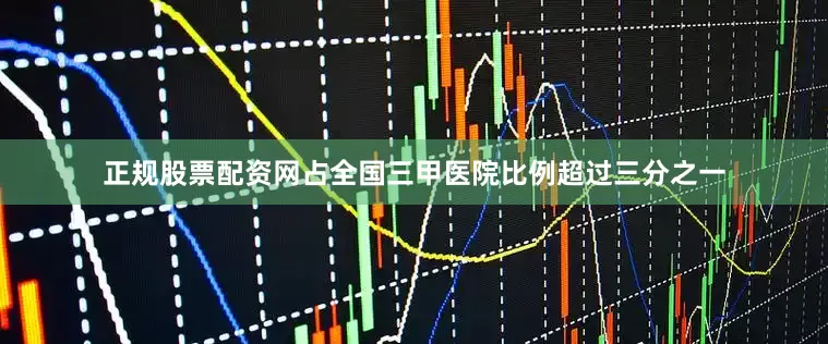 正规股票配资网占全国三甲医院比例超过三分之一