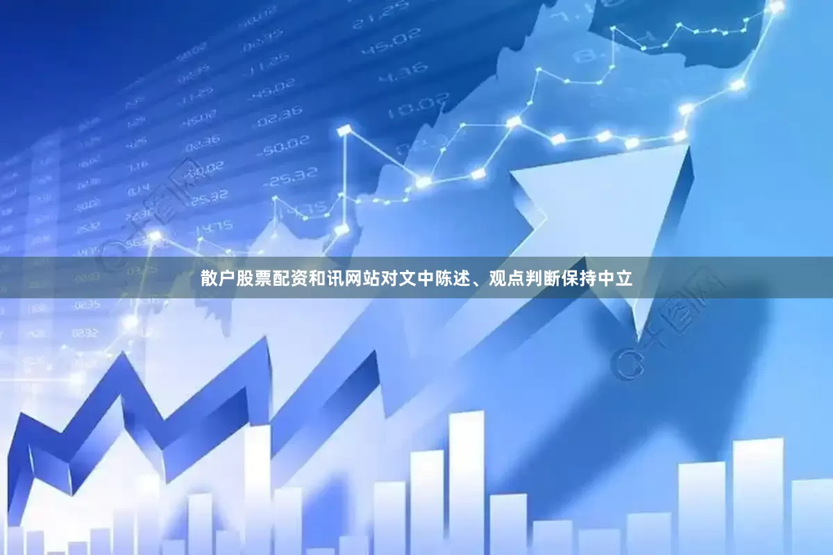 散户股票配资和讯网站对文中陈述、观点判断保持中立