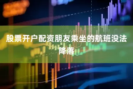 股票开户配资朋友乘坐的航班没法降落