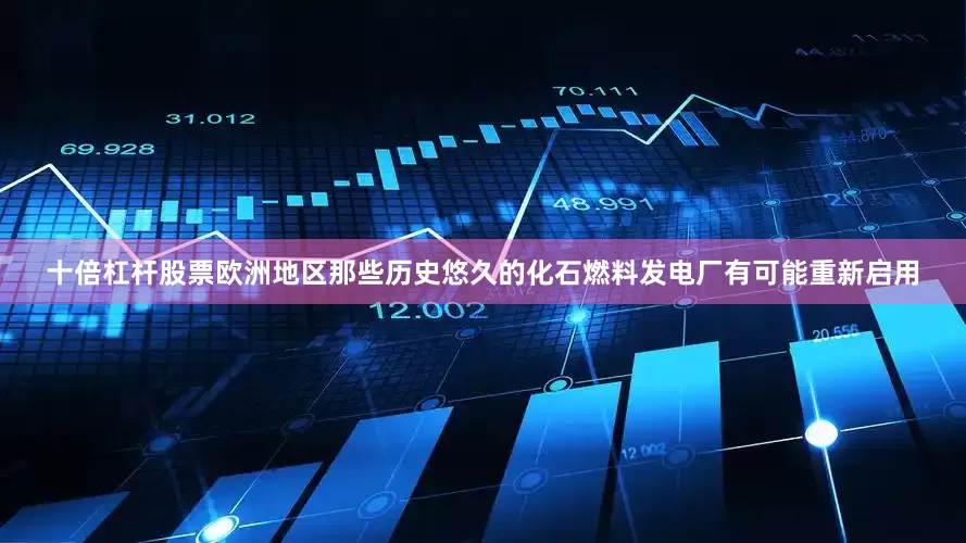 十倍杠杆股票欧洲地区那些历史悠久的化石燃料发电厂有可能重新启用