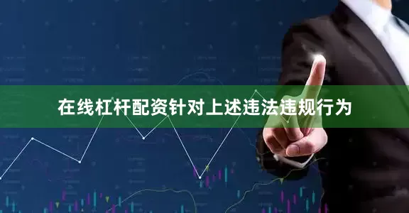 在线杠杆配资针对上述违法违规行为