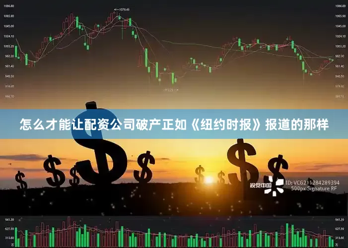 怎么才能让配资公司破产正如《纽约时报》报道的那样