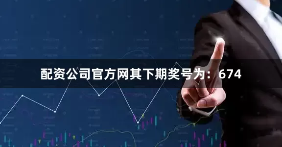 配资公司官方网其下期奖号为：674