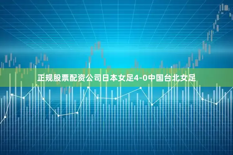 正规股票配资公司日本女足4-0中国台北女足