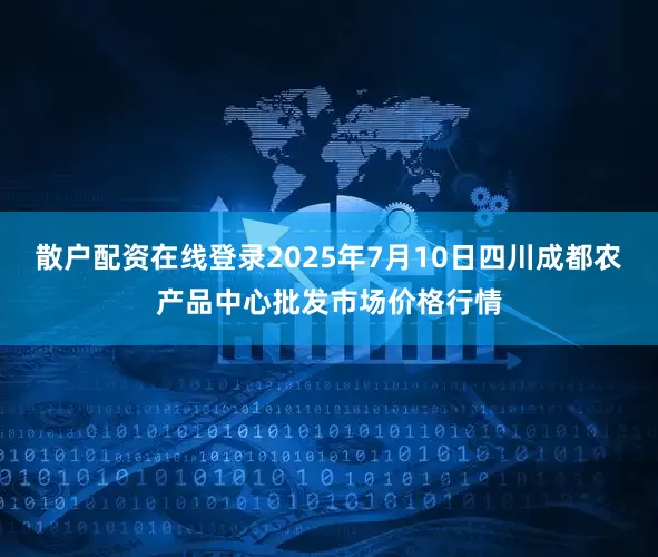 散户配资在线登录2025年7月10日四川成都农产品中心批发市场价格行情