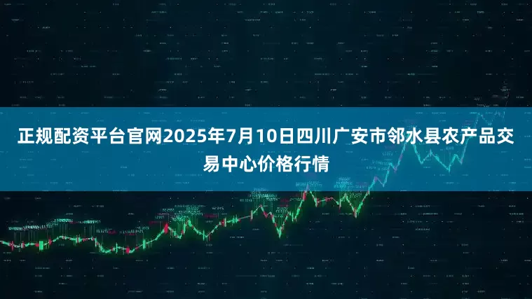 正规配资平台官网2025年7月10日四川广安市邻水县农产品交易中心价格行情
