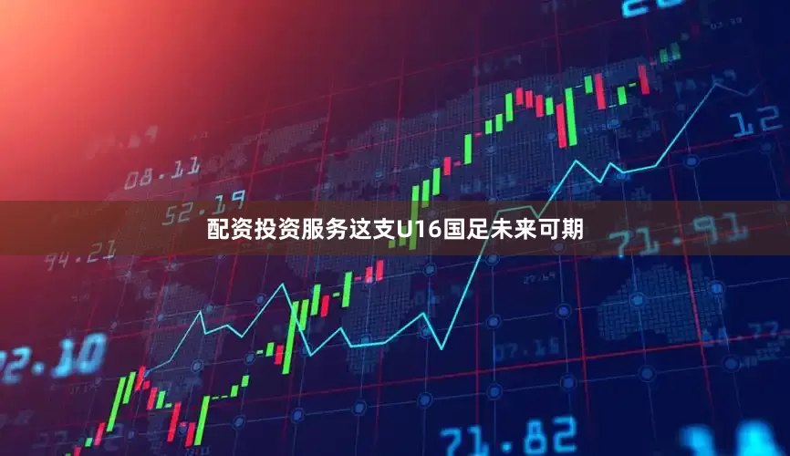 配资投资服务这支U16国足未来可期