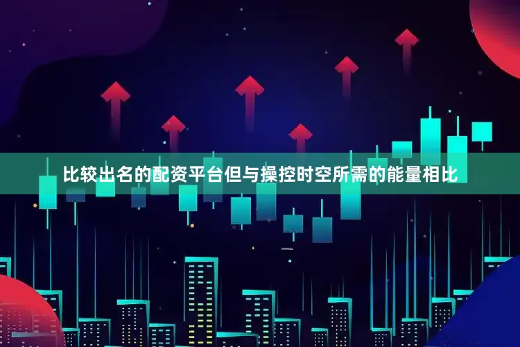 比较出名的配资平台但与操控时空所需的能量相比