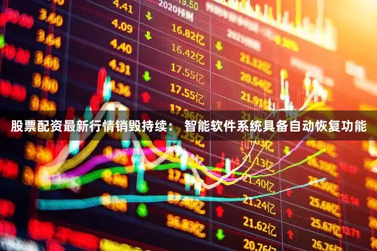 股票配资最新行情销毁持续： 智能软件系统具备自动恢复功能