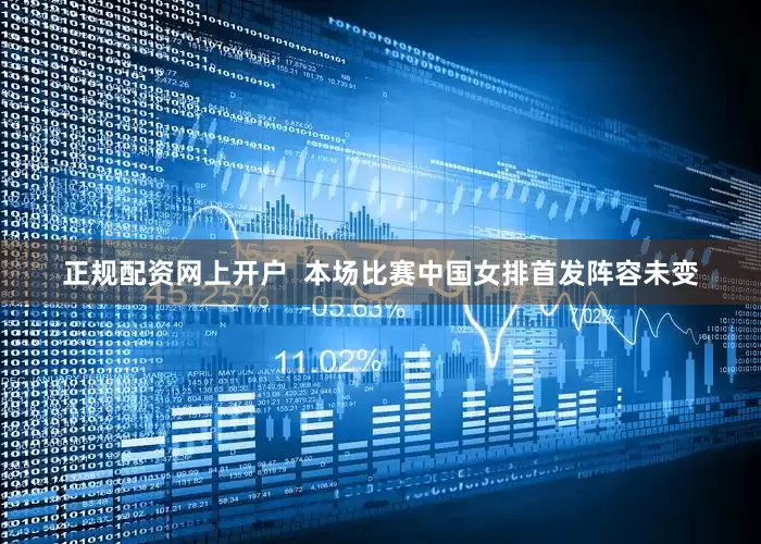 正规配资网上开户  本场比赛中国女排首发阵容未变