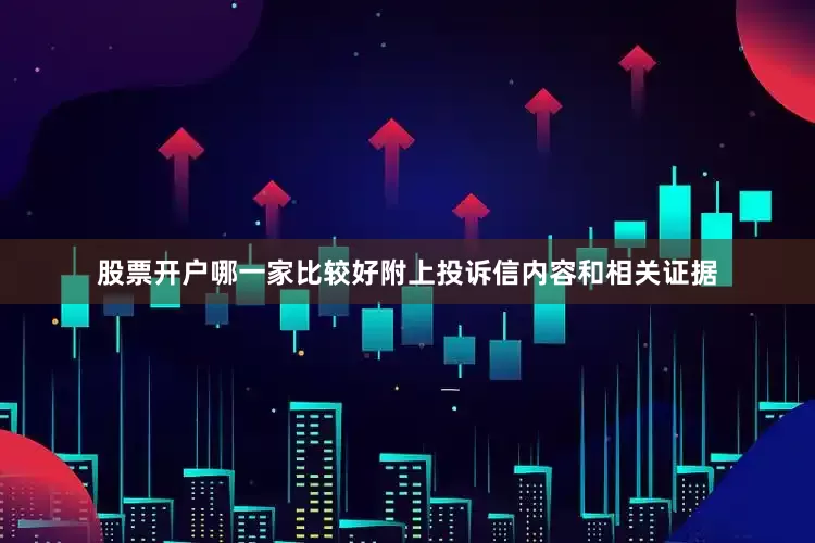 股票开户哪一家比较好附上投诉信内容和相关证据