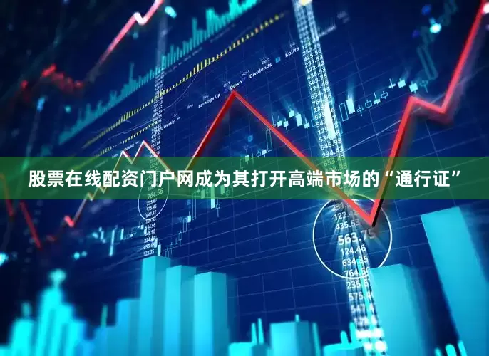 股票在线配资门户网成为其打开高端市场的“通行证”