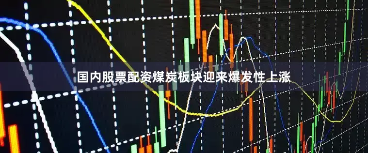 国内股票配资煤炭板块迎来爆发性上涨