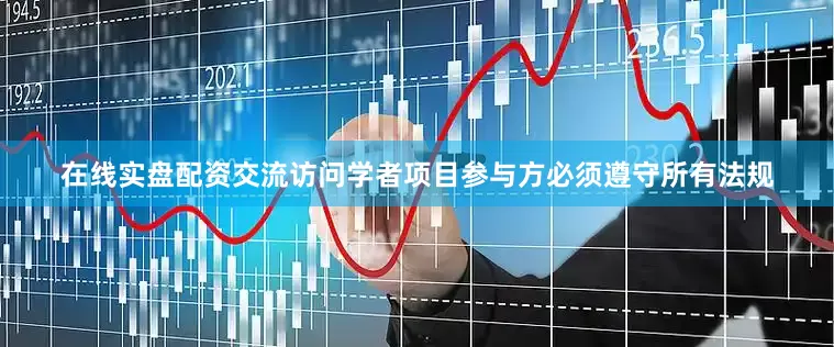 在线实盘配资交流访问学者项目参与方必须遵守所有法规