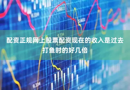 配资正规网上股票配资现在的收入是过去打鱼时的好几倍