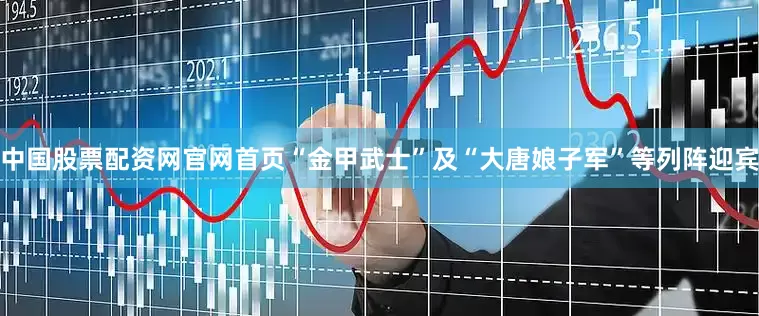 中国股票配资网官网首页“金甲武士”及“大唐娘子军”等列阵迎宾