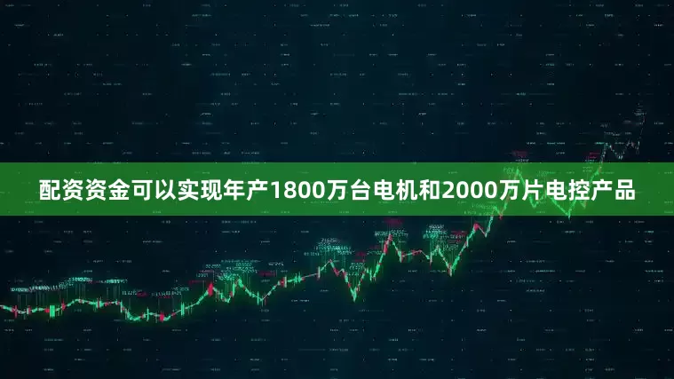配资资金可以实现年产1800万台电机和2000万片电控产品
