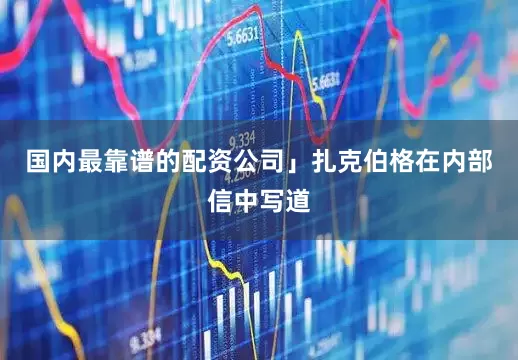 国内最靠谱的配资公司」扎克伯格在内部信中写道