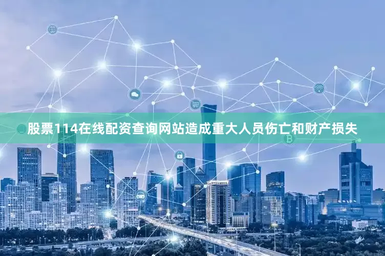 股票114在线配资查询网站造成重大人员伤亡和财产损失