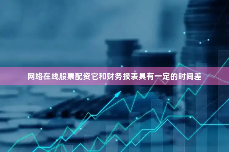 网络在线股票配资它和财务报表具有一定的时间差
