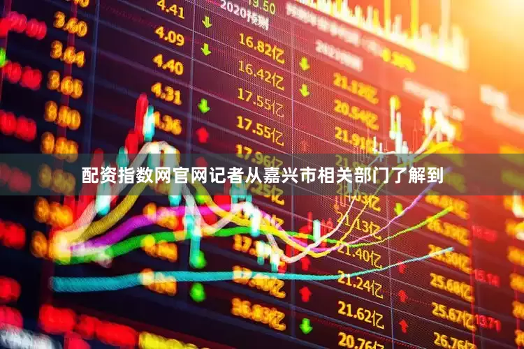 配资指数网官网记者从嘉兴市相关部门了解到
