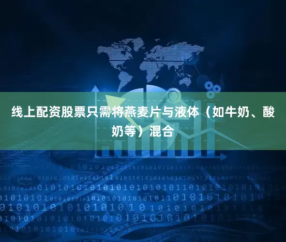 线上配资股票只需将燕麦片与液体（如牛奶、酸奶等）混合