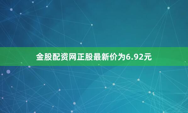 金股配资网正股最新价为6.92元