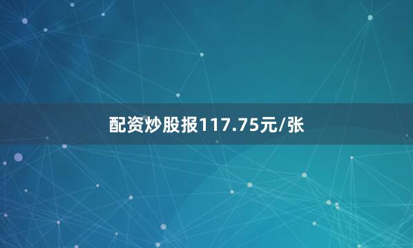 配资炒股报117.75元/张