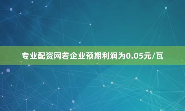 专业配资网若企业预期利润为0.05元/瓦