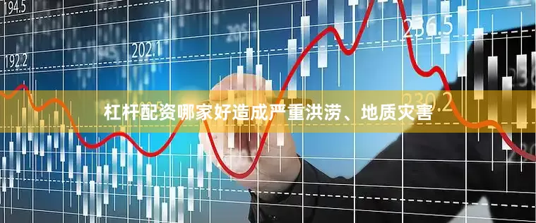 杠杆配资哪家好造成严重洪涝、地质灾害