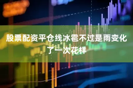 股票配资平仓线冰雹不过是雨变化了一次花样