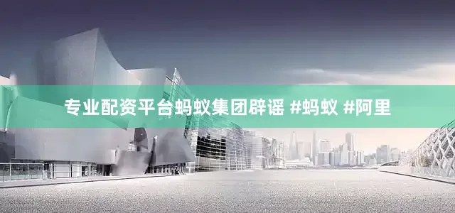 专业配资平台蚂蚁集团辟谣 #蚂蚁 #阿里