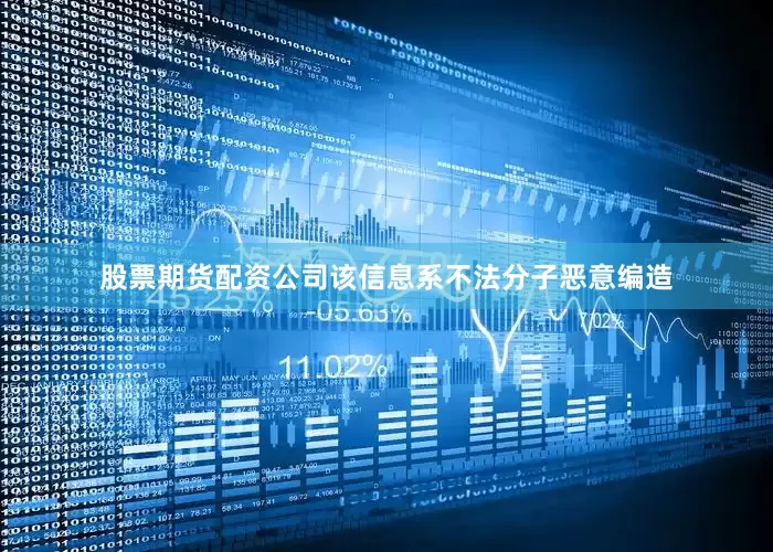 股票期货配资公司该信息系不法分子恶意编造