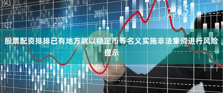 股票配资排排已有地方就以稳定币等名义实施非法集资进行风险提示