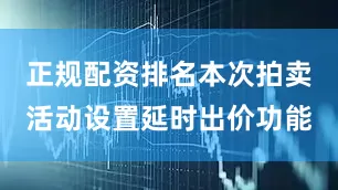 正规配资排名本次拍卖活动设置延时出价功能