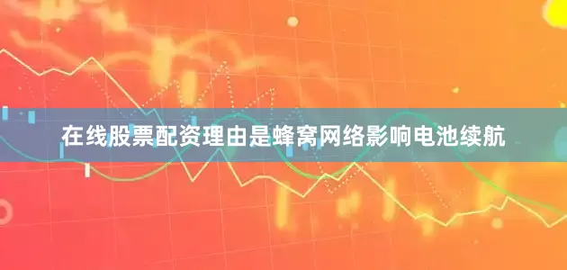 在线股票配资理由是蜂窝网络影响电池续航