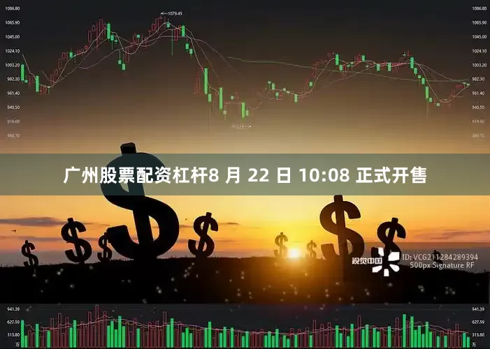 广州股票配资杠杆8 月 22 日 10:08 正式开售