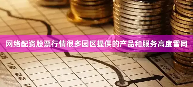 网络配资股票行情很多园区提供的产品和服务高度雷同