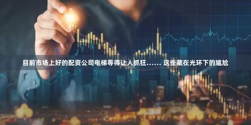 目前市场上好的配资公司电梯等得让人抓狂…… 这些藏在光环下的尴尬